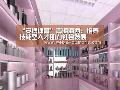 “安博体育”青海海西:培养技能型人才助力社会发展(图3) 安博体育